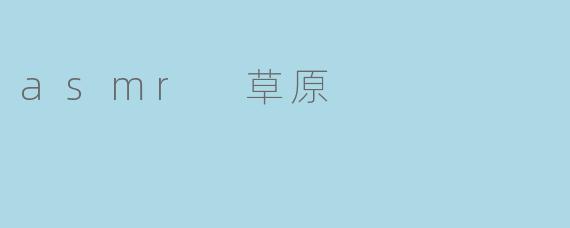 ### 沉浸在ASMR草原的宁静中